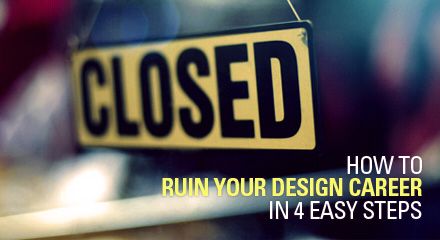 How to ruin your design career in 4 easy steps
