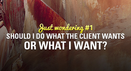 [Should I do what the client wants or what I want?]